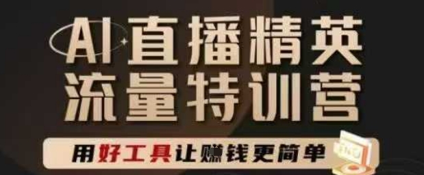 AI直播精英官方特训营，直播底层逻辑和ai实操技巧，用好工具让挣米更简单-吾爱自习网