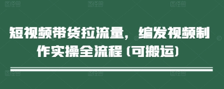 短视频带货拉流量，编发视频制作实操全流程(可搬运)-吾爱自习网