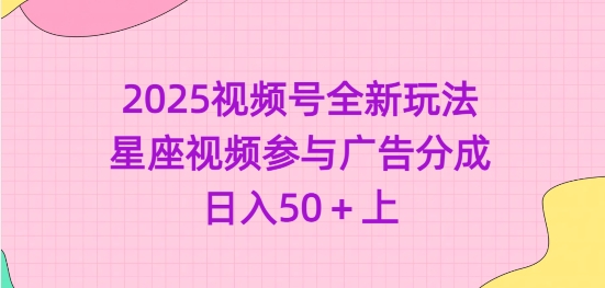 2025视频号全新玩法-星座视频参与广告分成，日入50+上-吾爱自习网