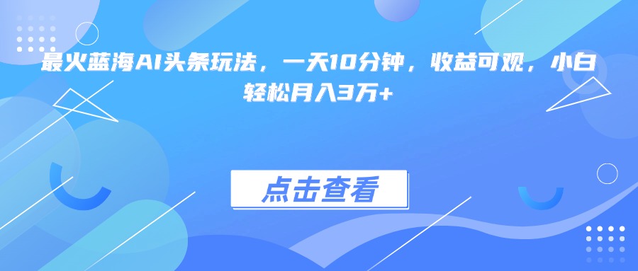最火蓝海AI头条玩法，一天10分钟，收益可观，小白轻松月入3万+-吾爱自习网