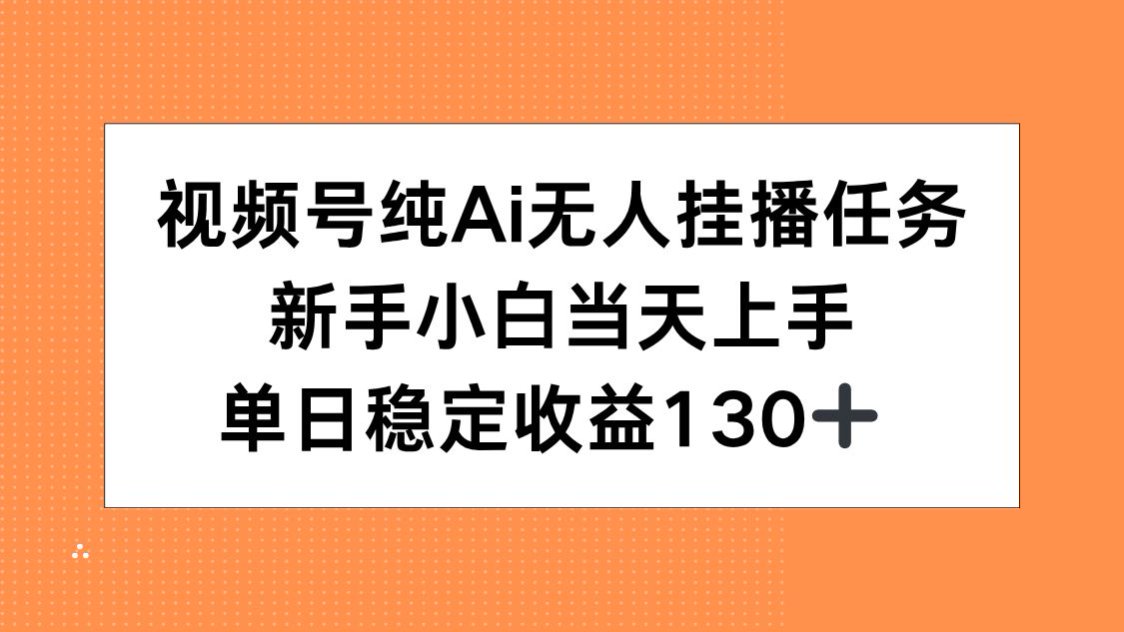 视频号纯AI无人挂播任务，新手小白当天上手，单日稳定收益130+-吾爱自习网