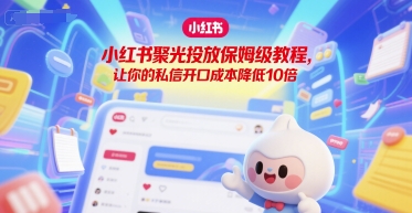 小红书聚光投放保姆级教程，让你的私信开口成本降低10倍-吾爱自习网