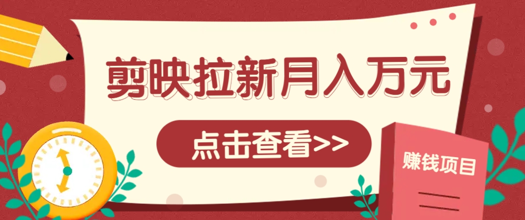 剪映拉新推广项目，5个粉丝就能操作，月入1w+超详细攻略！【附入口】-吾爱自习网