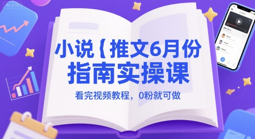 小说推文6月份指南实操课，看完视频教程，0粉就可做-吾爱自习网