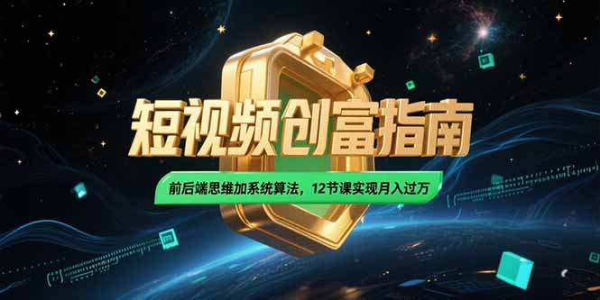 2025短视频创富指南，前后端思维加系统算法，12节课实现月入过万-吾爱自习网