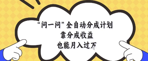 问一问全自动分成计划，靠分成收益也能月入过1W【揭秘】-吾爱自习网