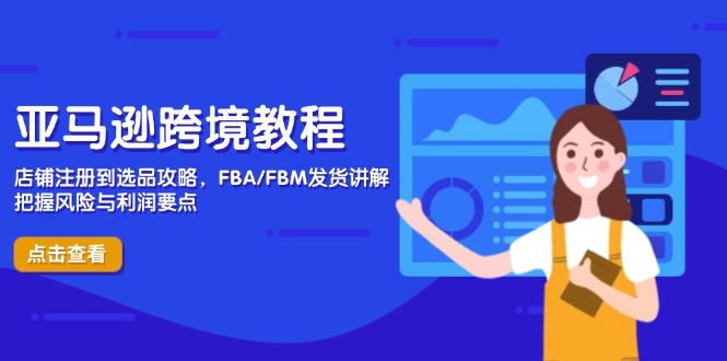 亚马逊跨境教程，店铺注册到选品攻略，FBA/FBM发货讲解，把握风险与利润-吾爱自习网