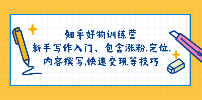 知乎好物训练营：新手写作入门，包含涨粉,定位,内容撰写,快速变现等技巧-吾爱自习网