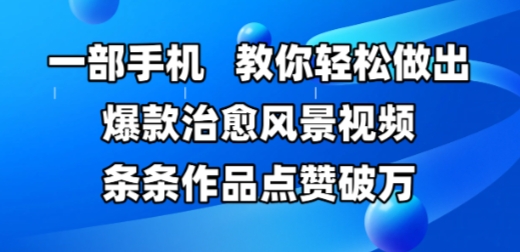 一部手机，教你轻松做出爆款治愈风景视频，条条作品点赞破W-吾爱自习网