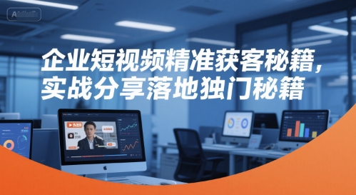 企业短视频精准获客秘籍，实战分享落地独门秘籍-吾爱自习网