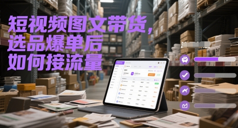 短视频图文带货，选品爆单后如何接流量-吾爱自习网