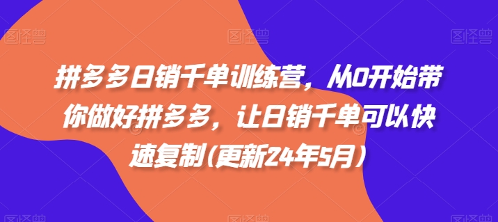 拼多多日销千单训练营，从0开始带你做好拼多多，让日销千单可以快速复制(更新25年4月)-吾爱自习网