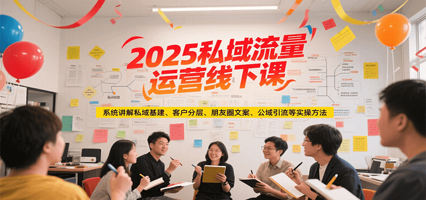 2025私域流量运营线下课，系统讲解私域基建/客户分层/朋友圈文案/公域引流等实操方法-吾爱自习网