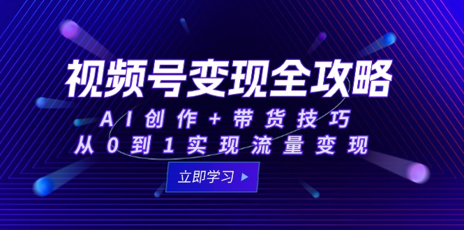 视频号变现全攻略：AI创作+带货技巧，从0到1实现流量变现-吾爱自习网