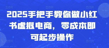 2025手把手教你做小红书虚拟电商，零成本即可起步操作-吾爱自习网