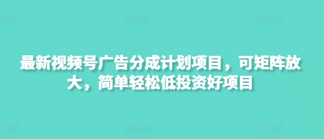 最新视频号广告分成计划项目，可矩阵放大，简单轻松低投资好项目-吾爱自习网