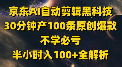 京东AI自动剪辑黑科技，30分钟产100条原创爆款，不学必亏！半小时入100+全解析-吾爱自习网