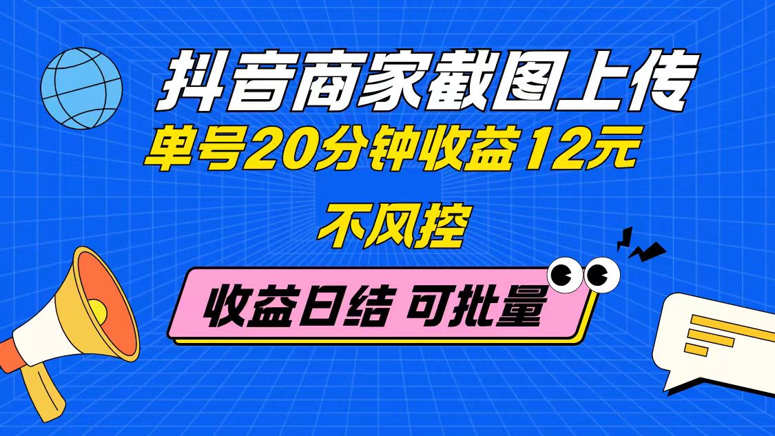 抖音商家截图上传 单号20分钟收益12元 不风控 批量无限做 收益日结-吾爱自习网