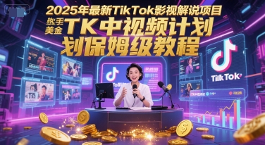 2025年最新TikTok影视解说项目，新手也能挣美金，TK中视频计划保姆级教程-吾爱自习网