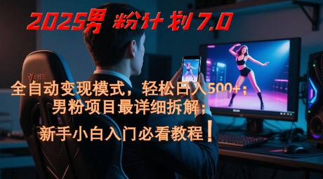 2025男粉计划7.0，全自动变现模式，轻松日入5张+，新手小白必看课程-吾爱自习网
