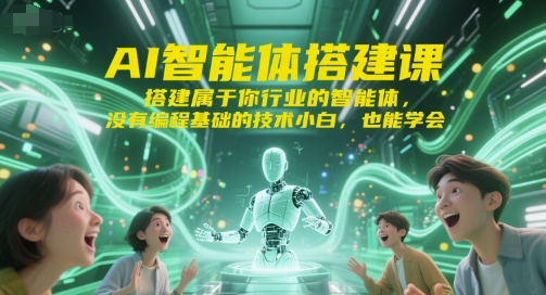 AI智能体搭建课，搭建属于你行业的智能体，没有编程基础的技术小白，也能学会-吾爱自习网