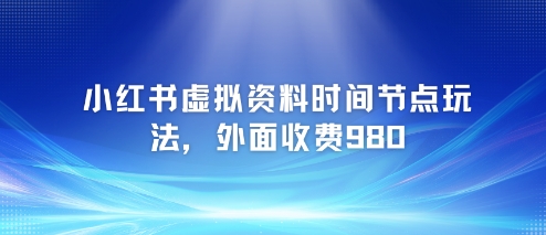 小红书虚拟资料时间节点玩法，外面收费980【附带项目教程】-吾爱自习网