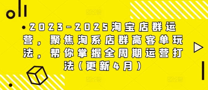 2023-2025淘宝店群运营，聚焦淘系店群高客单玩法，帮你掌握全周期运营打法(更新4月)-吾爱自习网