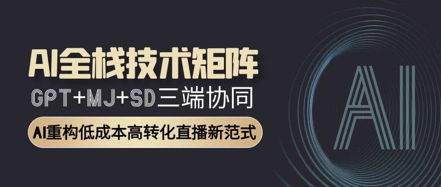 AI全栈技术矩阵：GPT+MJ+SD三端协同，AI重构低成本高转化直播新范式-吾爱自习网