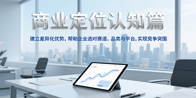 商业定位认知，建立差异化优势，帮助企业选对赛道、品类与平台，实现竞争突围-吾爱自习网