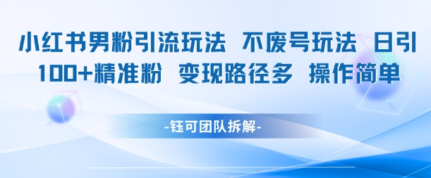 小红书男粉引流玩法不废号玩法日引100男粉变现路径多操作简单-吾爱自习网