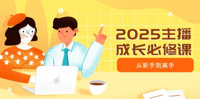 2025主播成长必修课，主播从新手到高手，涵盖趋势、定位、能力构建等-吾爱自习网