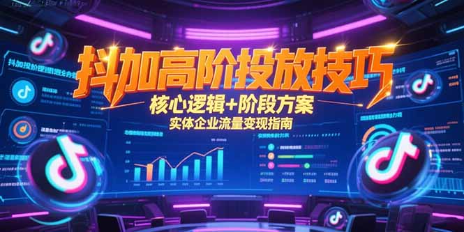 抖加高阶投放技巧，核心逻辑+阶段方案，实体企业流量变现指南-吾爱自习网