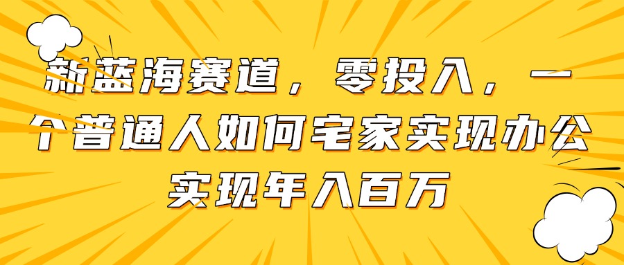 新蓝海赛道，零投入，一个普通人如何宅家办公实现年入百万-吾爱自习网