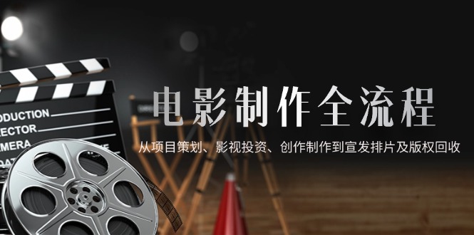 电影制作全流程，从项目策划、影视投资、创作制作到宣发排片及版权回收-吾爱自习网