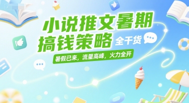 小说推文暑期搞钱策略，全干货，暑假已来，流量高峰，火力全开-吾爱自习网
