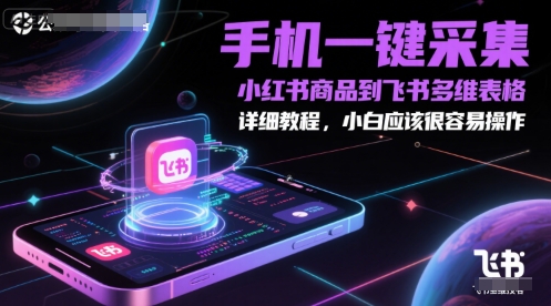 手机一键采集小红书商品到飞书多维表格，详细教程，小白应该很容易操作-吾爱自习网