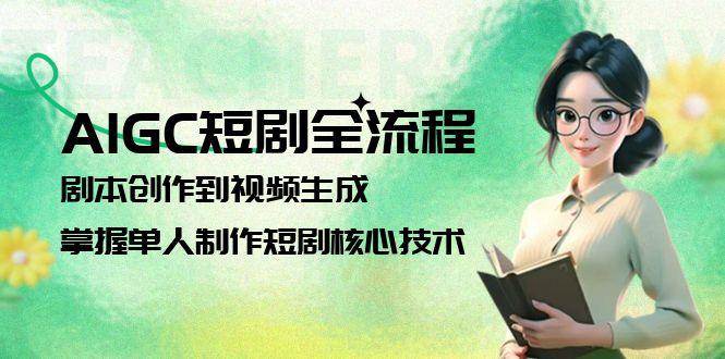 AIGC短剧全流程：剧本创作到视频生成，掌握单人制作短剧核心技术-吾爱自习网
