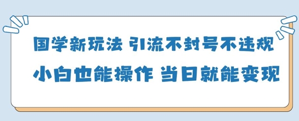 国学新玩法，引流不封号不违规小白也能操作，当日就能变现-吾爱自习网