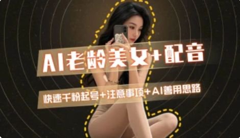 AI老龄美女涨粉+变现_快速千粉起号思路-吾爱自习网