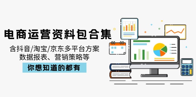 电商运营资料包合集，含抖音/淘宝/京东多平台方案，数据报表、营销策略等-吾爱自习网