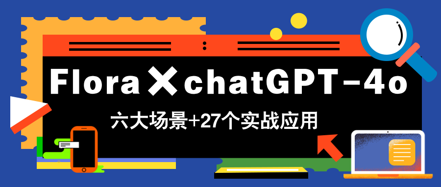 Flora×chatGPT-4o，带你玩转六大场景的27个实战应用，学完立即变现-吾爱自习网