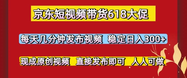 京东短视频带货618大促，每天几分钟发布视频，稳定日入3张+，现成原创视频，直接发布即可【揭秘】-吾爱自习网