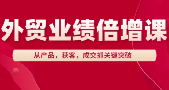 外贸业绩倍增课，从产品，获客，成交抓关键突破-吾爱自习网