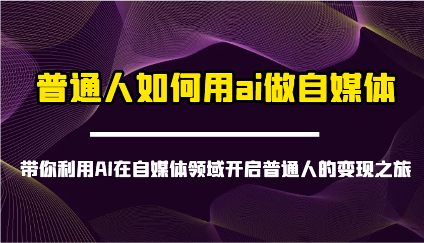 普通人如何用ai做自媒体-带你利用AI在自媒体领域开启普通人的变现之旅-吾爱自习网