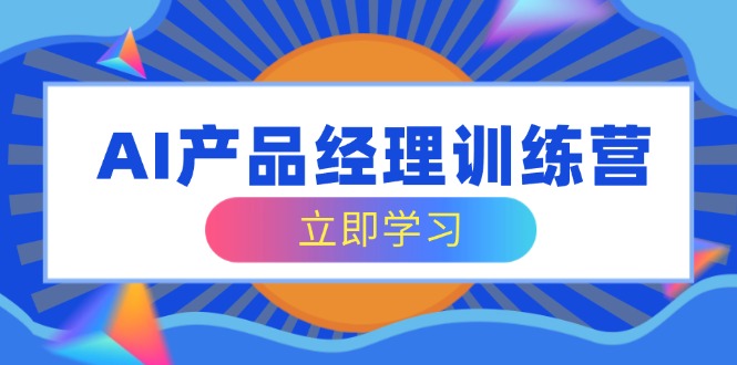 AI产品经理训练营，全面掌握核心知识体系，轻松应对求职转行挑战-吾爱自习网