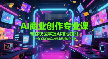 AI商业创作专业课，带你快速掌握AI核心技能，并一站式助你成为AI商业视频创作专家-吾爱自习网