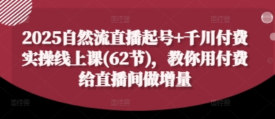 2025自然流直播起号+千川付费实操线上课(62节)，教你用付费给直播间做增量-吾爱自习网