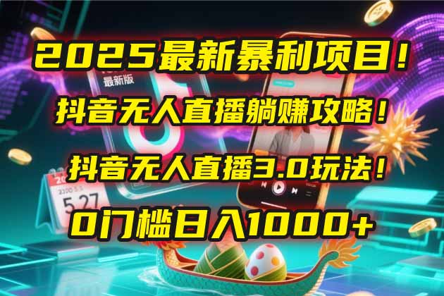 2025最新暴利项目！抖音无人直播躺赚攻略！抖音无人直播3.0玩法！0门槛…-吾爱自习网