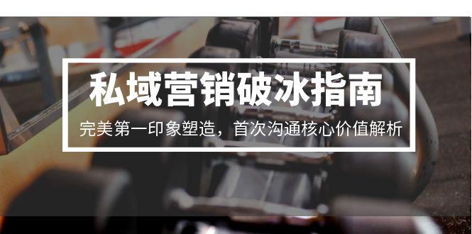 私域营销破冰指南，完美第一印象塑造，首次沟通核心价值解析-吾爱自习网