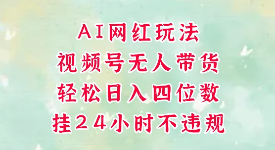 视频号无人直播带货，手机一挂自动爆单，AI网红玩法，带你解放双手，轻松日入四位数-吾爱自习网